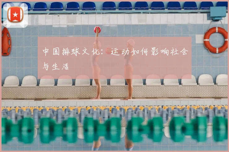 中国排球文化:运动如何影响社会与生活