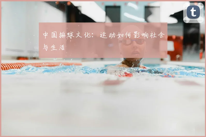 中国排球文化:运动如何影响社会与生活