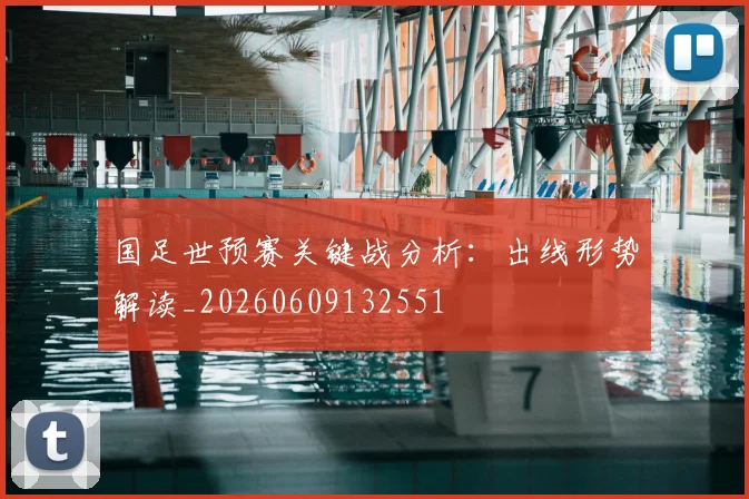 国足世预赛关键战分析:出线形势解读_20260609132551