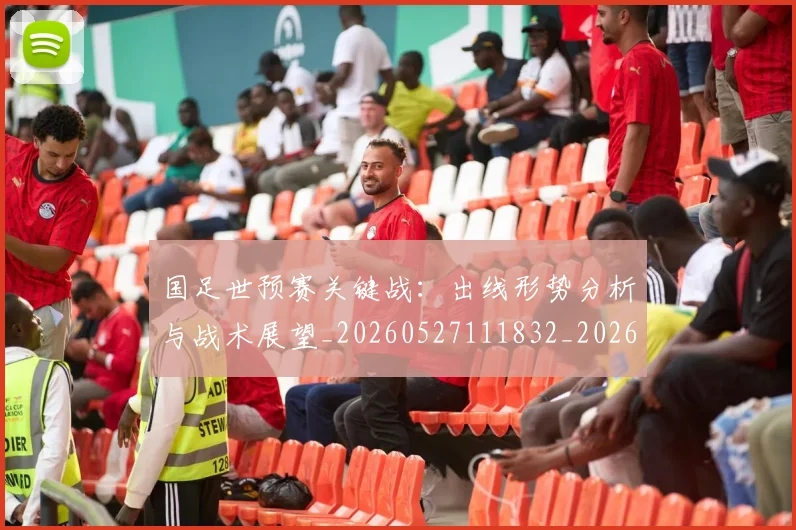 国足世预赛关键战：出线形势分析与战术展望_20260527111832_20260609132553