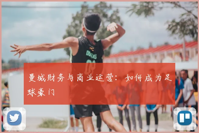 曼城财务与商业运营:如何成为足球豪门
