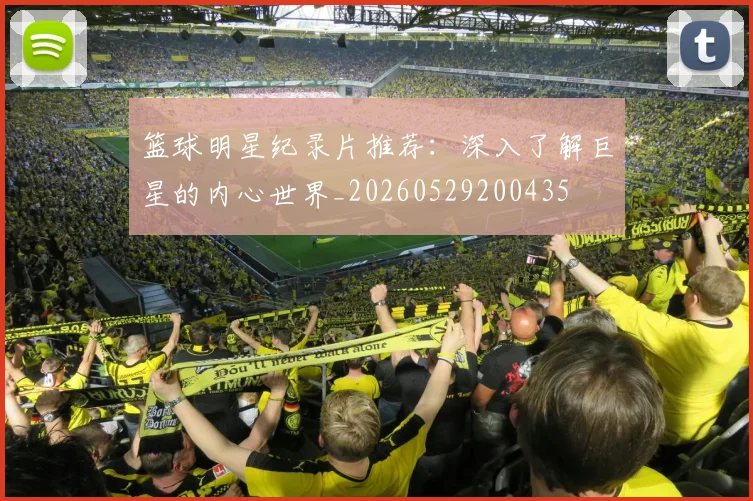 篮球明星纪录片推荐:深入了解巨星的内心世界_20260529200435