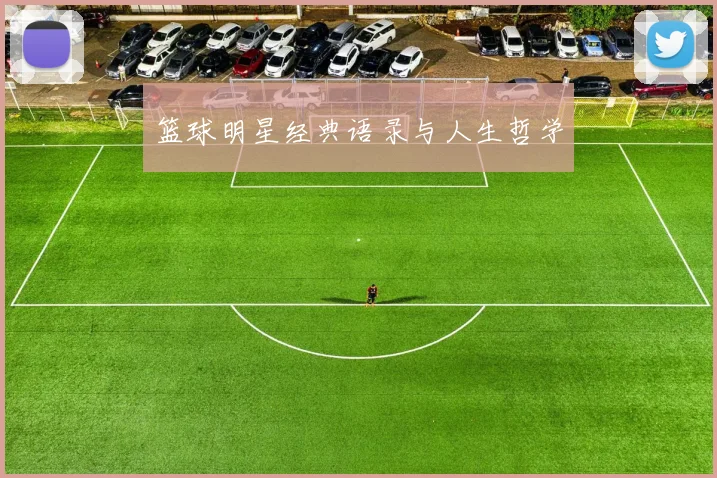 篮球明星经典语录与人生哲学