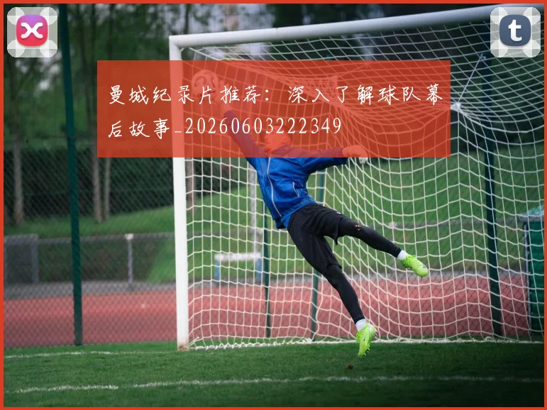 曼城纪录片推荐:深入了解球队幕后故事_20260603222349