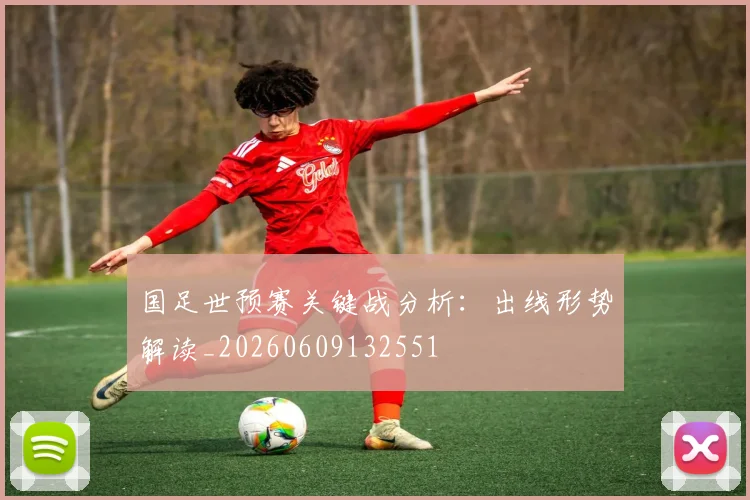 国足世预赛关键战分析:出线形势解读_20260609132551